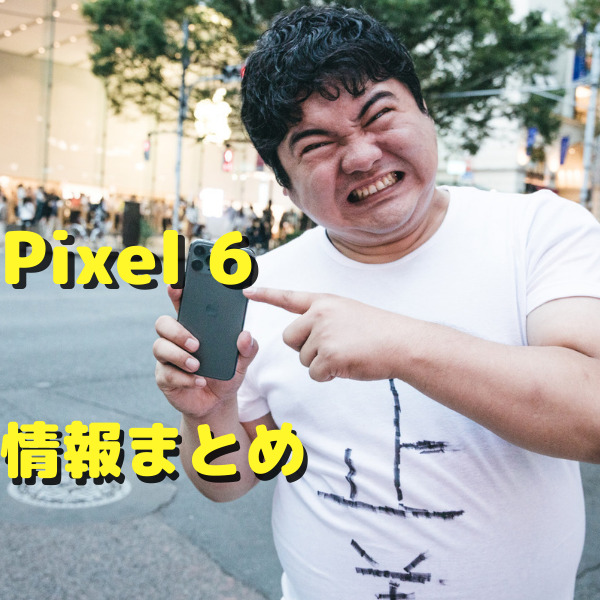 Pixel 6 æƒ…å ± ã‚¹ãƒšãƒƒã‚¯ ä¾¡æ ¼ ç™ºå£²æ™‚æœŸ ä»–pixelã¨ã®æ¯